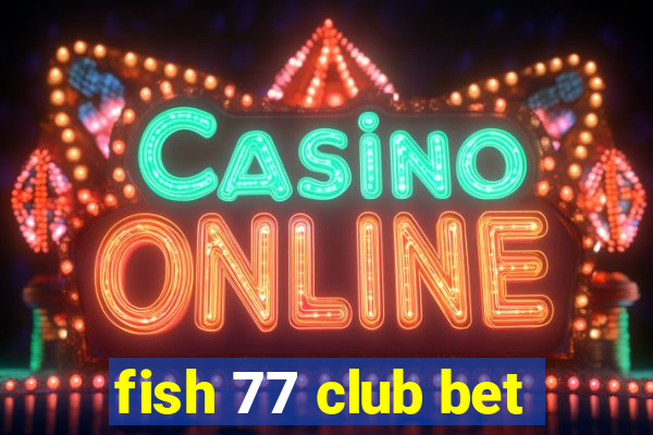 fish 77 club bet